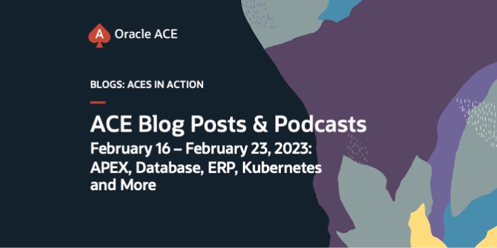 ACE Blog Posts and Podcasts February 16 – February 23, 2023: APEX, Database, ERP, Kubernetes and More