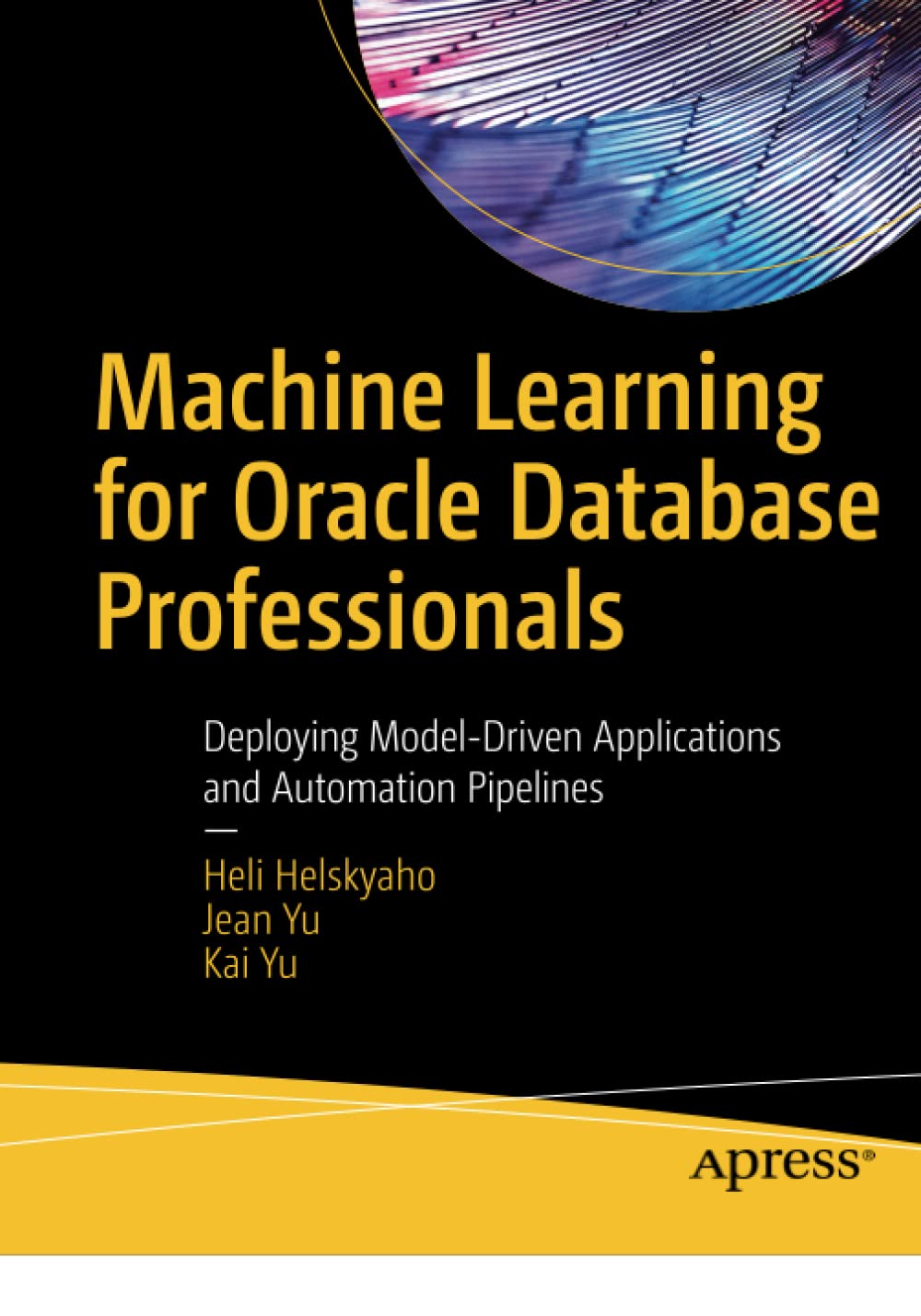 Heli Helskyaho & Kai Yu - Machine Learning for Oracle Database Professionals: Deploying Model-Driven Applications and Automation Pipelines 