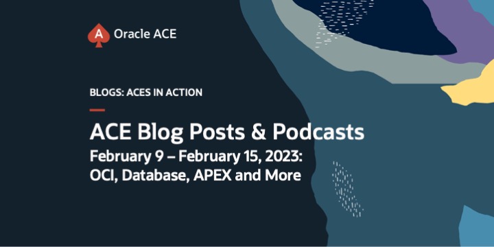 ACE Blog Posts and Podcasts February 9 – February 15, 2023: OCI, Database, APEX and More