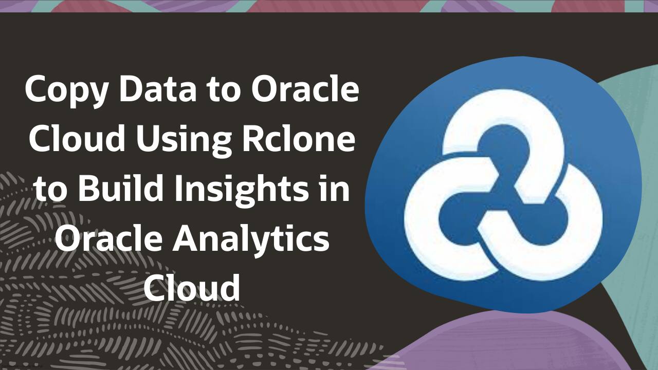 Copy Data to Oracle Cloud Using Rclone to Build Insights in Oracle ...