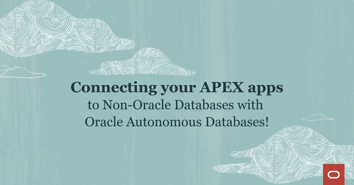 Connecting your APEX apps to Non-Oracle Databases with Oracle Autonomous Databases