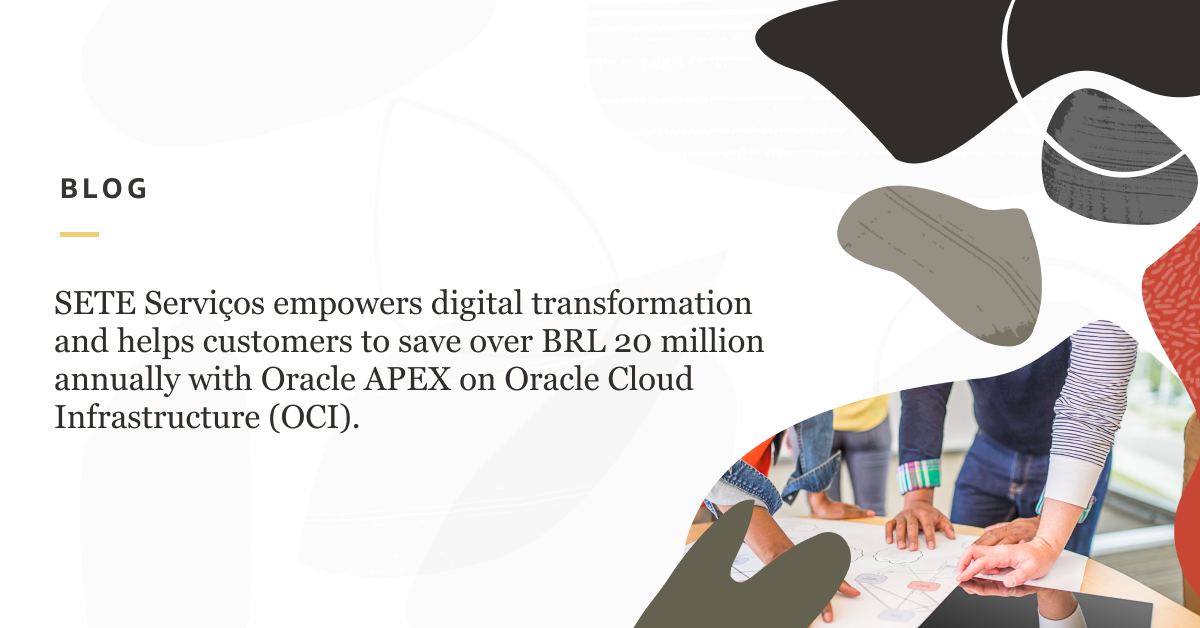SETE Serviços empowers digital transformation and helps customers to save over BRL 20 million annually with Oracle APEX on Oracle Cloud Infrastructure (OCI)