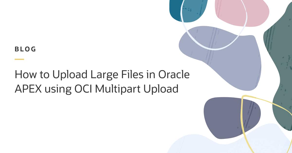 How to Upload Large Files in Oracle APEX using OCI Multipart Upload