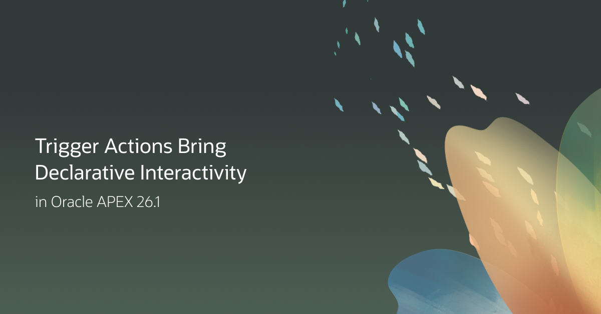 Trigger Actions Bring Declarative Interactivity to Oracle APEX