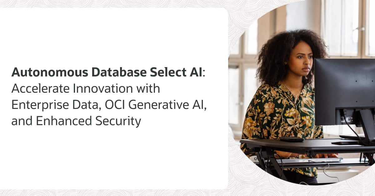 Accelerate innovation with enterprise data, OCI Generative AI, and enhanced security