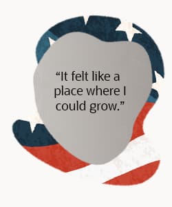 Quote: "It felt like a place where I could grow."