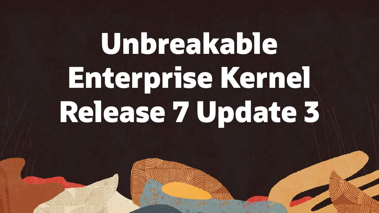 Unbreakable Enterprise Kernel Release 7 Update 3 Delivers Enhanced ...