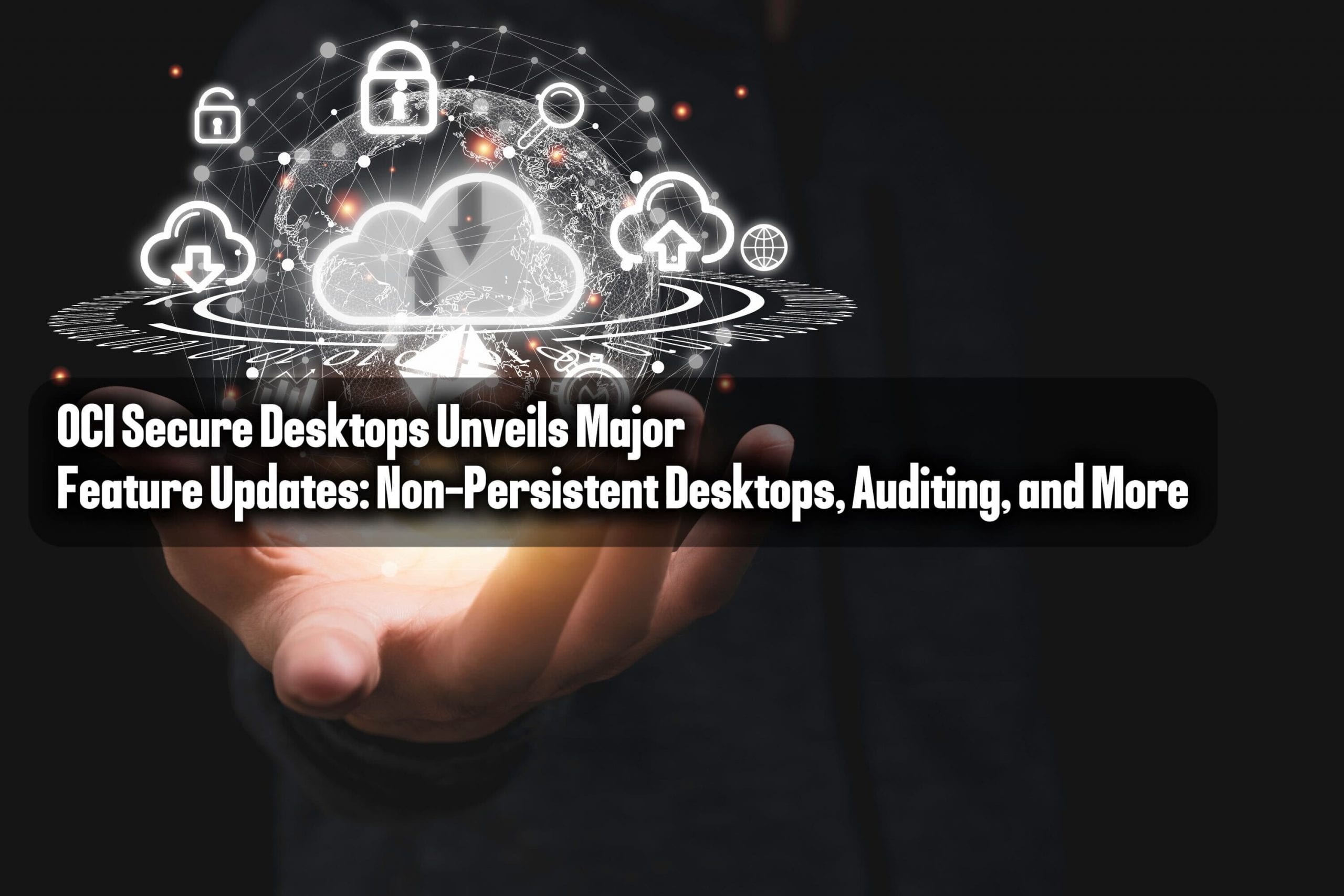 OCI Secure Desktops Unveils Major Feature Updates: Non-Persistent Desktops, Auditing, and More