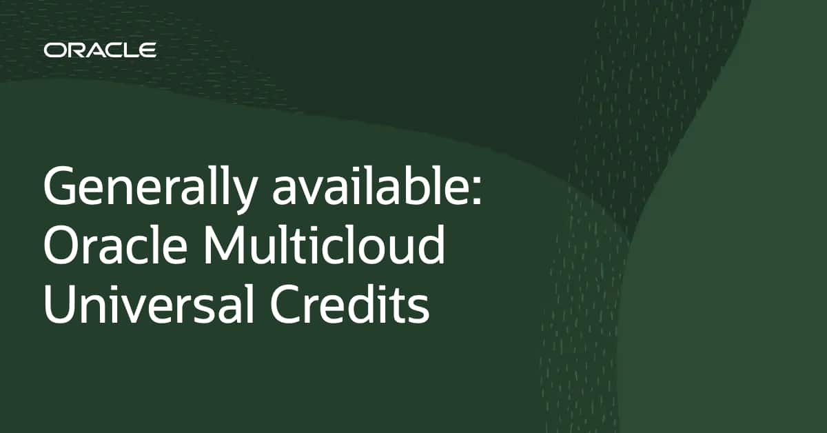 Oracle Multicloud Universal Credits: The Industry’s First Cross-Cloud Consumption Model, Now Generally Available