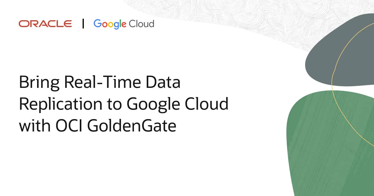 Bring Real-Time Data Replication to Google Cloud with OCI GoldenGate