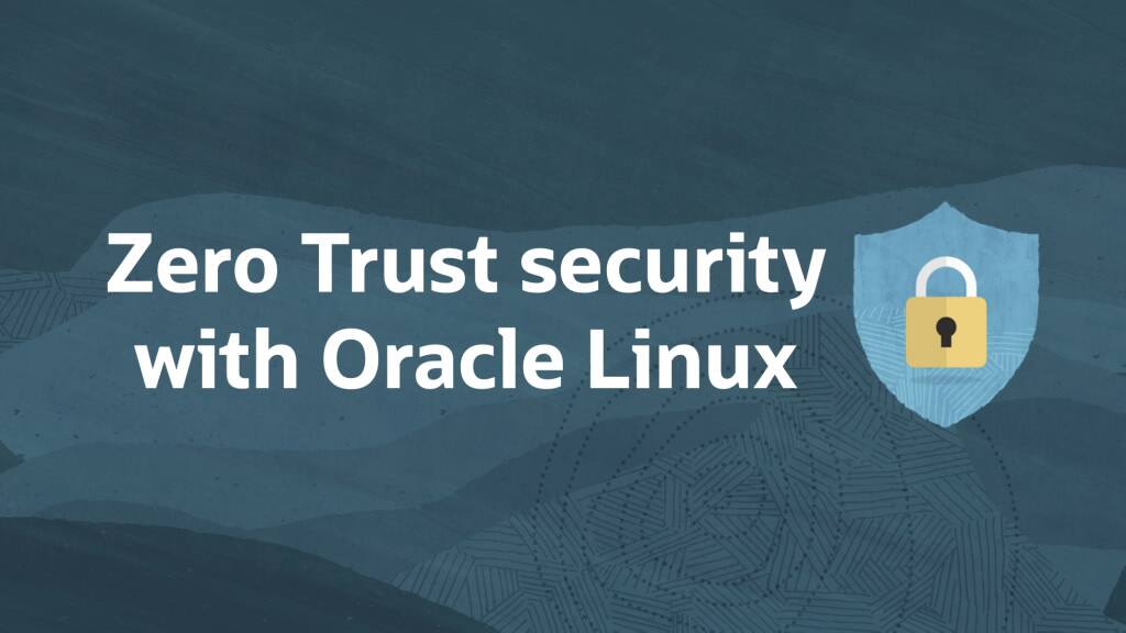 Guarding beyond the perimeter—Zero Trust security with Oracle Linux