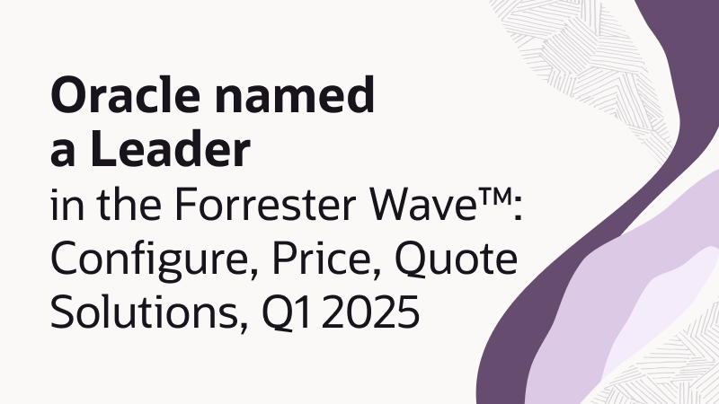 Oracle named a leader among top solutions in The Forrester Wave™: CPQ Solutions, Q1 2025 – here’s why it matters