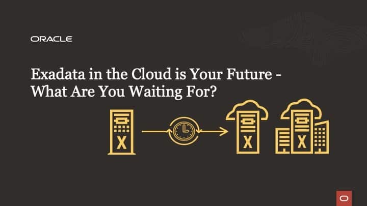 Exadata in the Cloud is Your Future – What Are You Waiting For? | database