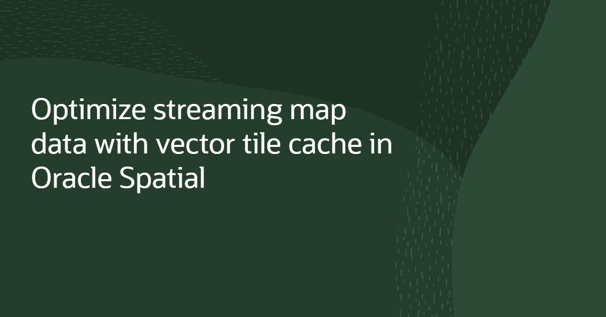 Optimize Streaming Map Data with Vector Tile Cache in Oracle Spatial