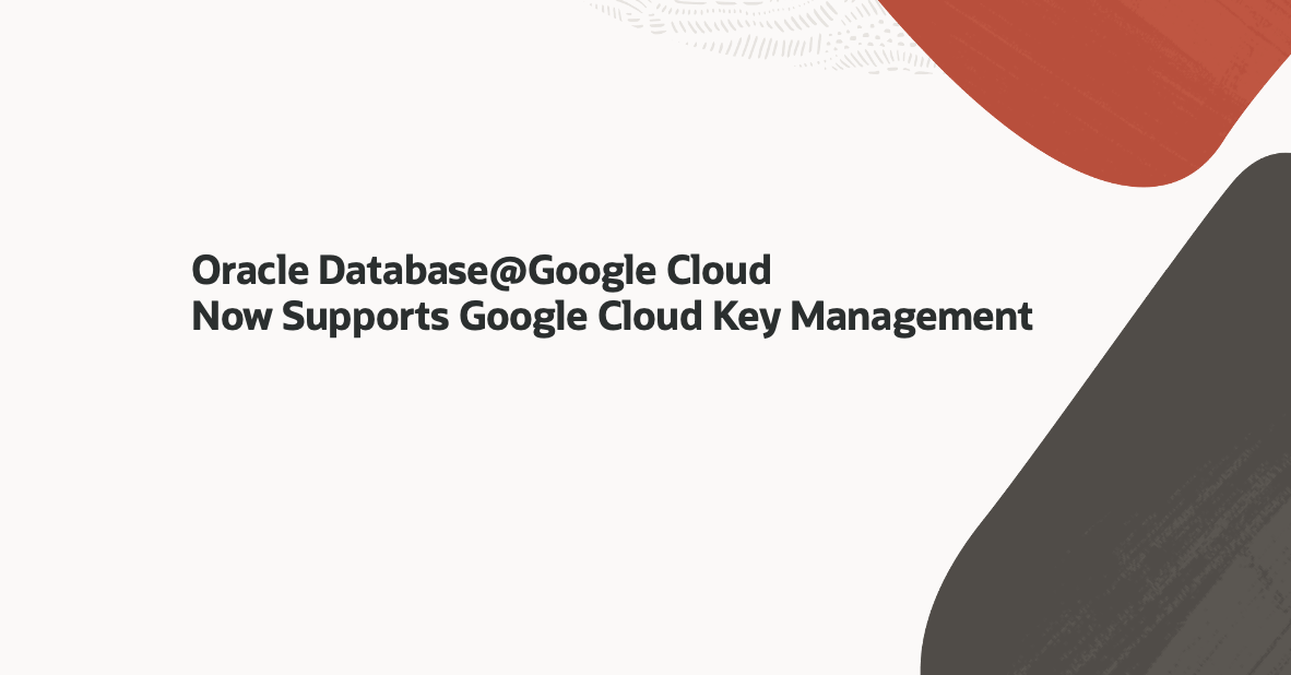 Oracle Database@Google Cloud Now Supports Google Cloud Key Management