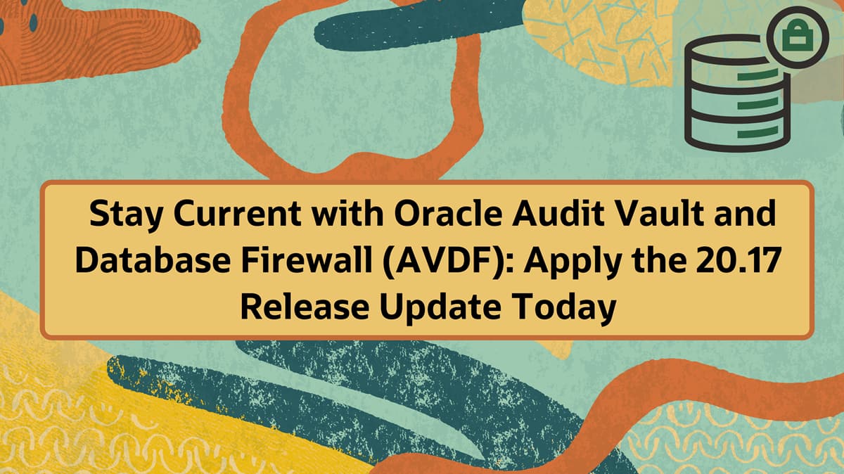 Stay Current with Oracle Audit Vault and Database Firewall (AVDF): Apply the 20.17 Release Update Today