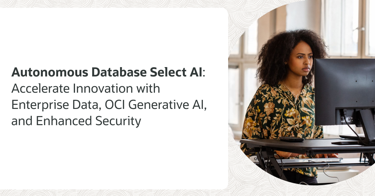 Accelerate innovation with enterprise data, OCI Generative AI, and enhanced security