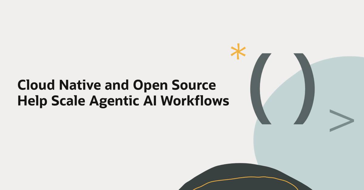 Cloud Native and Open Source Help Scale Agentic AI Workflows | developers
