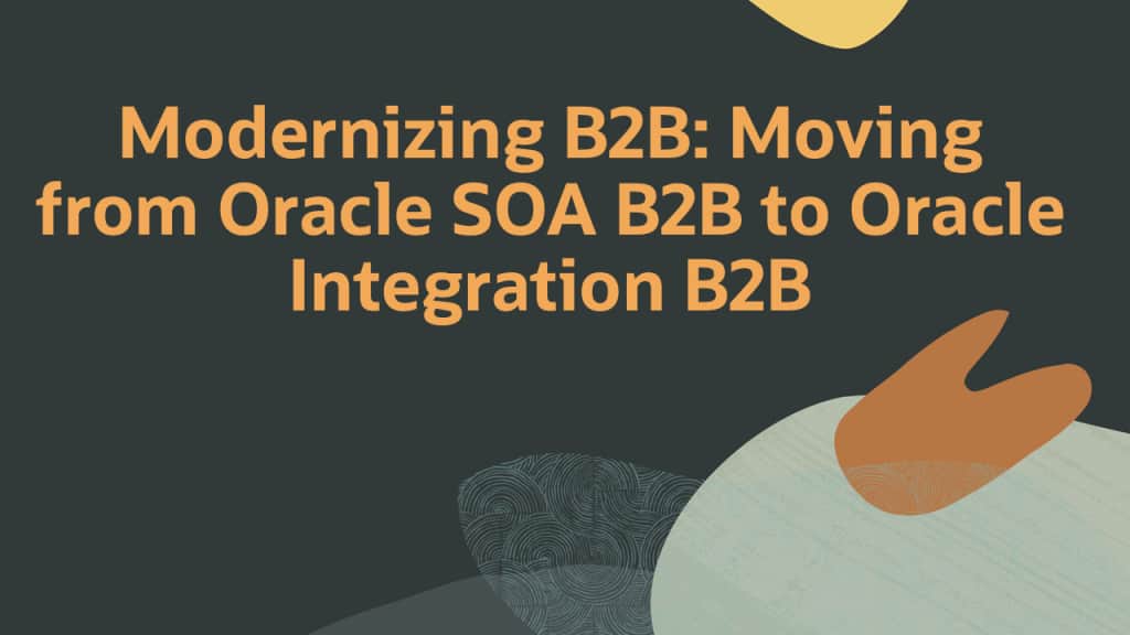 Modernizing B2B: Moving from Oracle SOA B2B to Oracle Integration B2B.