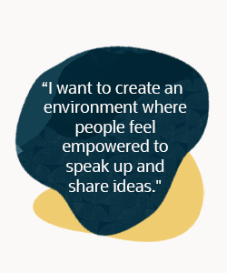 I want to create an environment where people feel empowered to speak