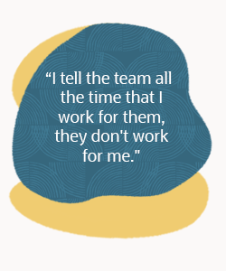 Quote - I tell the team all the time that I work for them they don't work for me