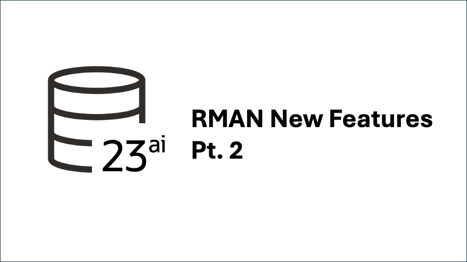 Oracle Database 23ai Recovery Manager (RMAN) New Features Part 2 – Celebrating Three Decades of Data Protection & More!