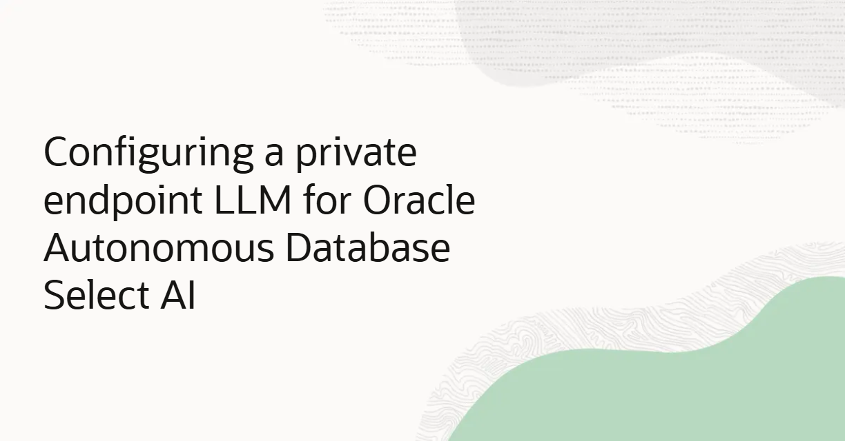 Configuring a Private Endpoint LLM for Oracle Autonomous Database Select AI