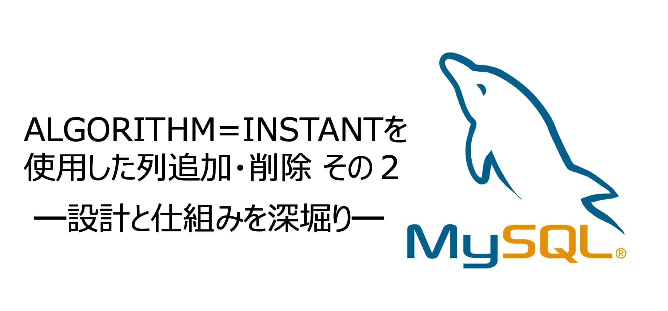 ALGORITHM=INSTANTを使用した列追加・削除その2 ―設計と仕組みを深堀り― | mysql-jp