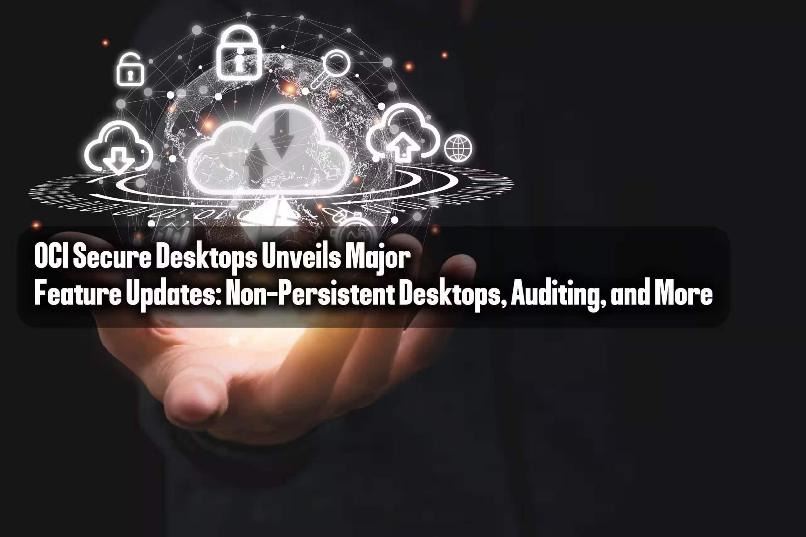 OCI Secure Desktopsが主な機能更新を発表: 非永続デスクトップ、監査など
