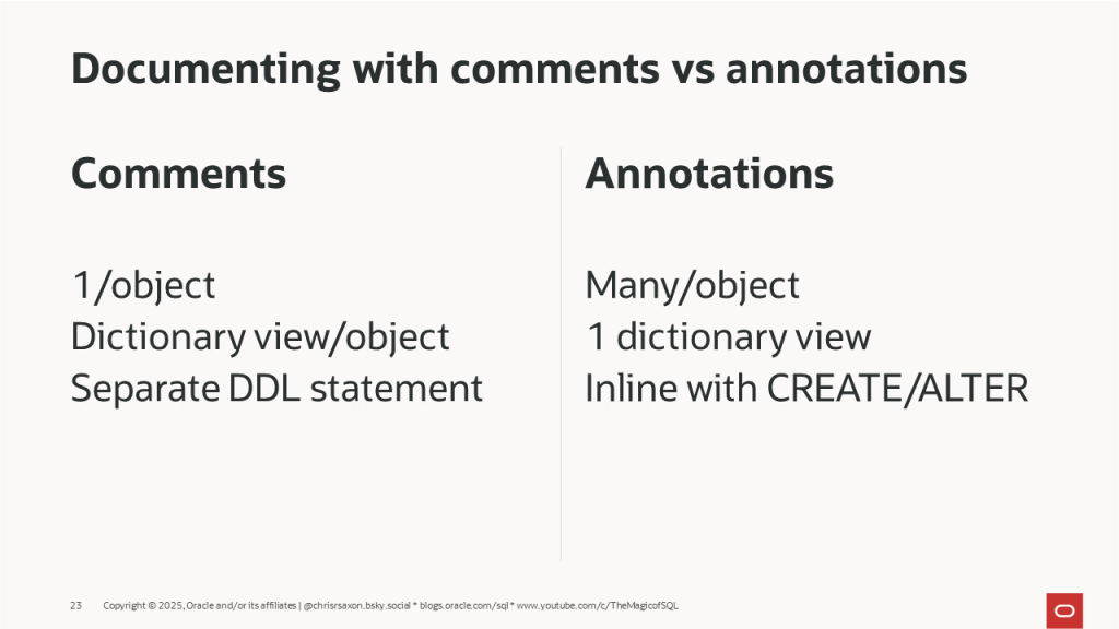 Documenting with comments vs annotations
Comments
1/object
Dictionary view/object
Separate DDL statement
Annotations
Many/object
1 dictionary view
Inline with CREATE/ALTER