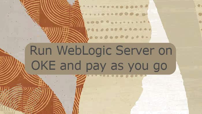 Run WebLogic Server on OKE and pay as you go