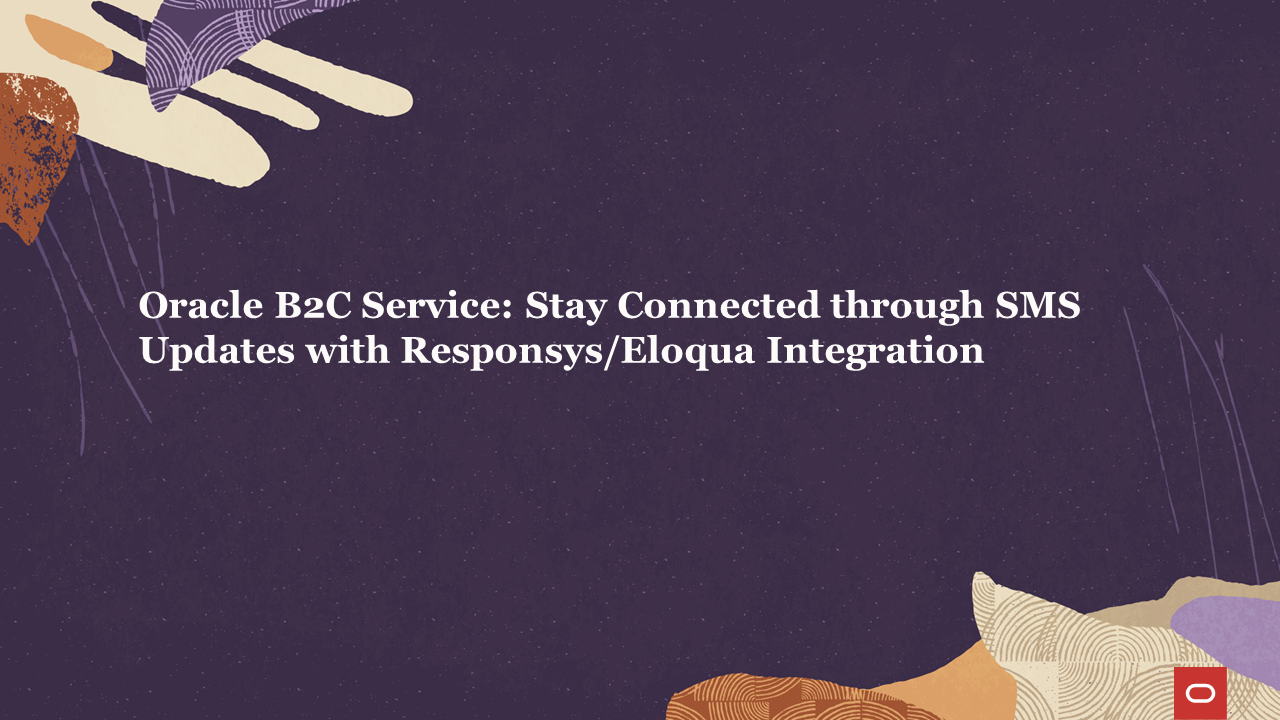 Enhancing Customer Engagement with Personalized Outbound SMS from Oracle B2C Service via Oracle Responsys/Eloqua