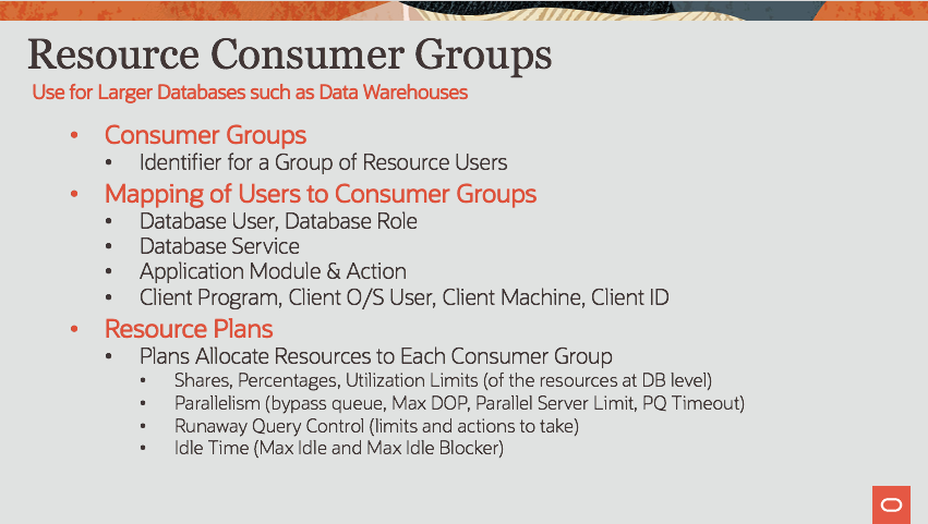 This graphic shows the 3 main components of the feature, which are Consumer Groups, Mapping Rules to place users or sessions into Consumer Groups, and Resource Plans that govern allocation of resources to them.