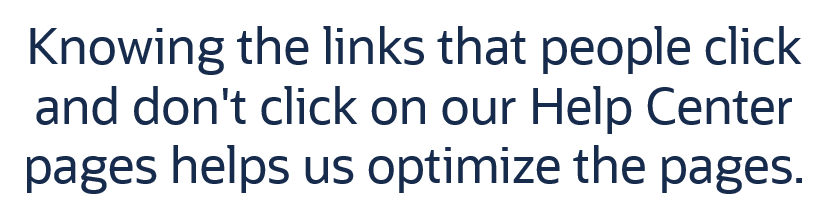 Knowing the links that people click and don't click on our Help Center pages helps us optimize the pages.