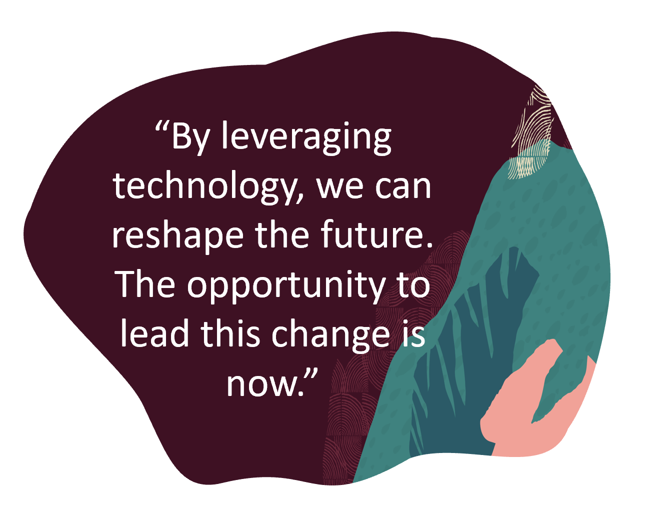 Decorative image with text quote: By leveraging technology, we can reshape the future. The opportunity to lead this change is now."