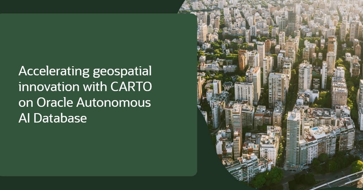Accelerating Geospatial Innovation with CARTO on Oracle Autonomous AI Database