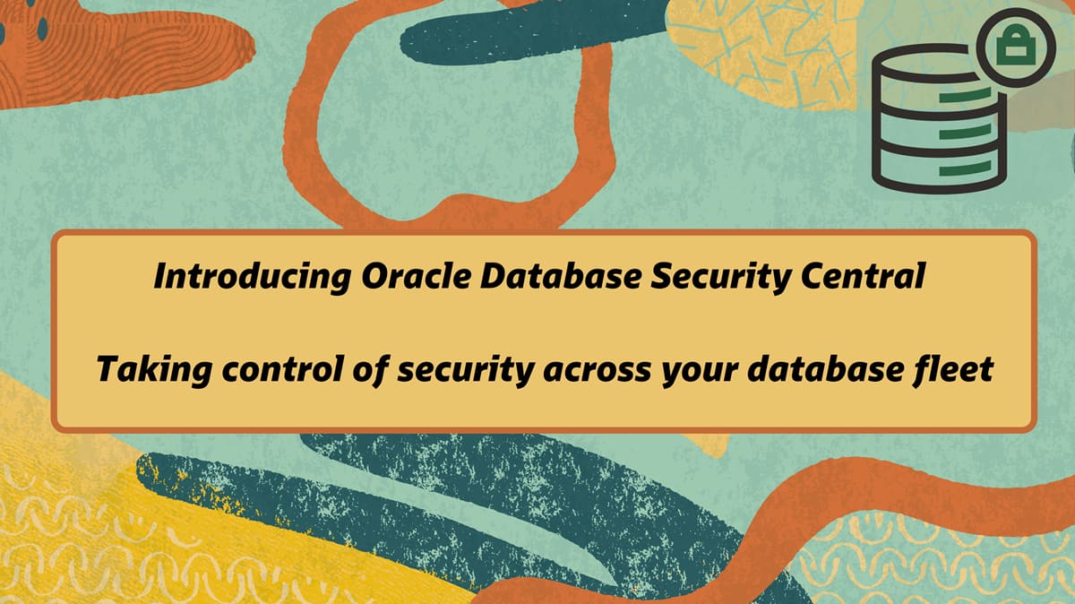Introducing Oracle Database Security Central: Taking Control of Database Security Across Your Fleet
