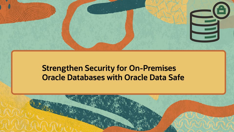 Strengthen Security for On-Premises Oracle Databases with Oracle Data Safe
