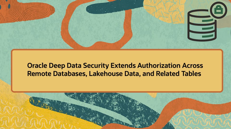 Oracle Deep Data Security Extends Authorization Across Remote Databases, Lakehouse Data, and Related Tables