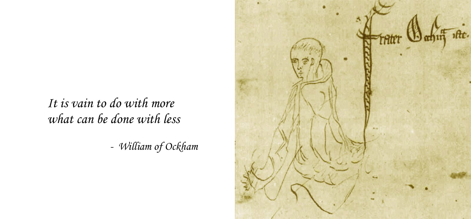 A quote from William of Ockham: It is vain to do more with what can be done with less.