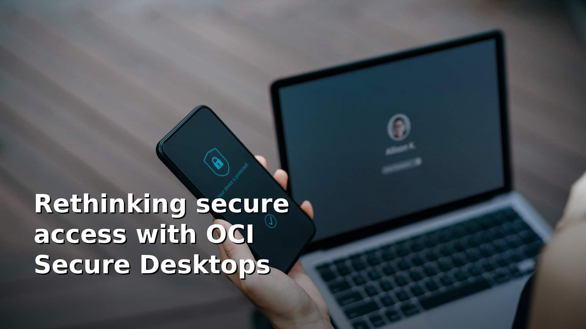 Rethinking secure access with OCI Secure Desktops